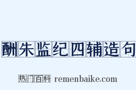 酬朱监纪四辅造句是什么意思的图片